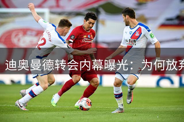 迪奥曼德转会内幕曝光：为何放弃利物浦选择皇马